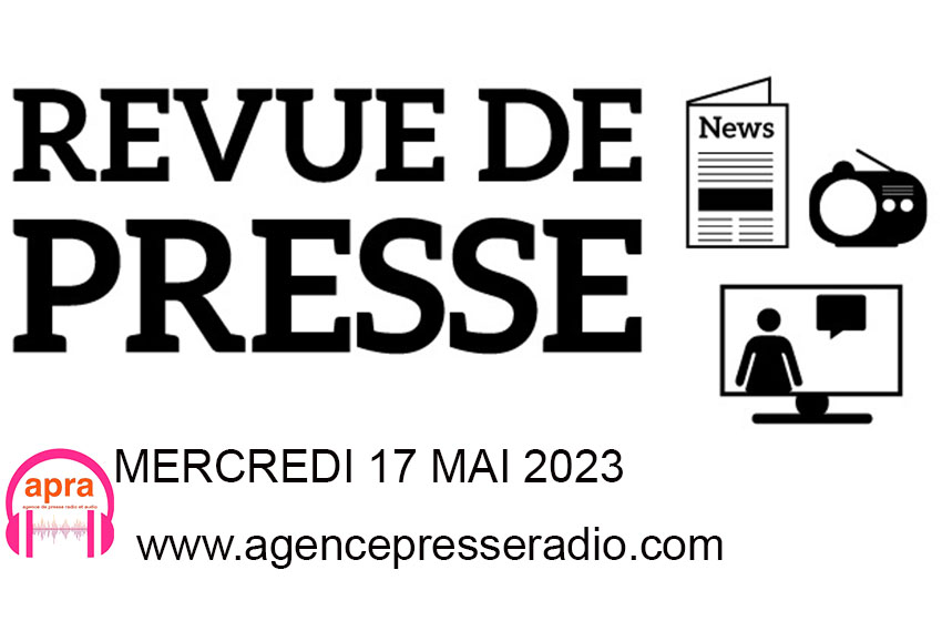 Bienvenue dans la revue de presse nationale et internationale de ce mercredi 17 mai 2023